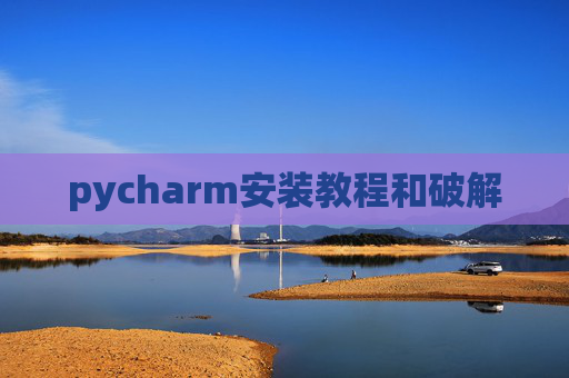 pycharm安装教程和破解 pycharm安装教程和破解